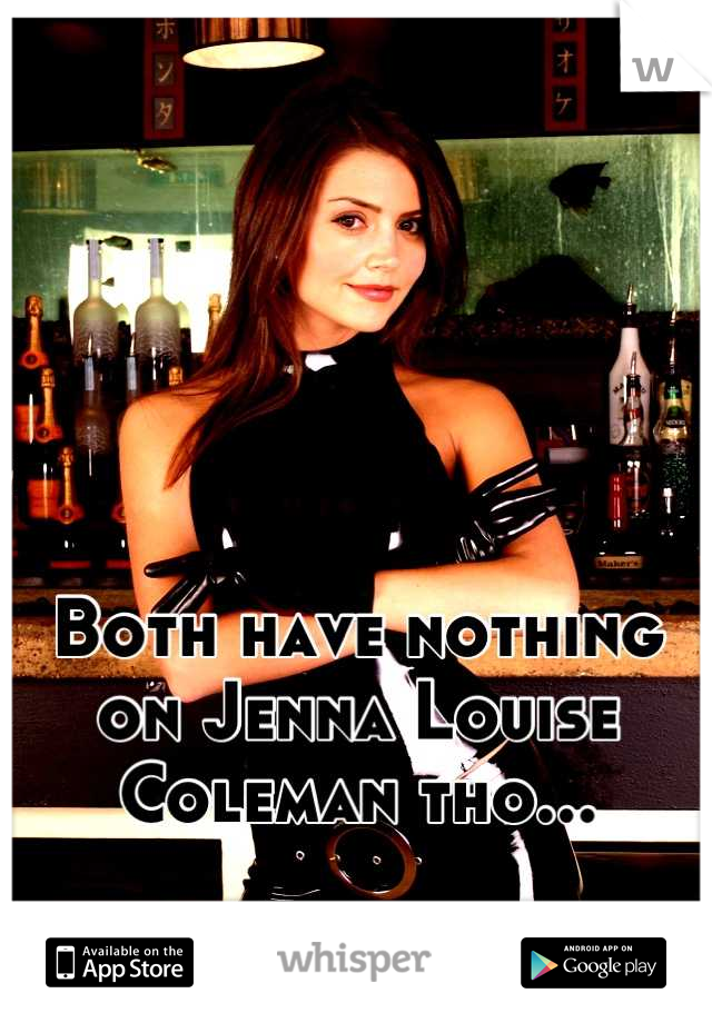 




Both have nothing on Jenna Louise Coleman tho...