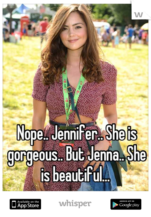 






Nope.. Jennifer.. She is gorgeous.. But Jenna.. She is beautiful... 
I'll admit.. Jennifer has a better personality tho..