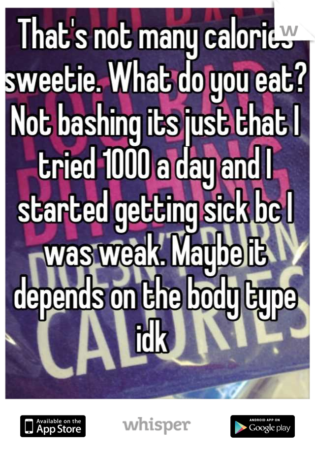 That's not many calories sweetie. What do you eat? Not bashing its just that I tried 1000 a day and I started getting sick bc I was weak. Maybe it depends on the body type idk 