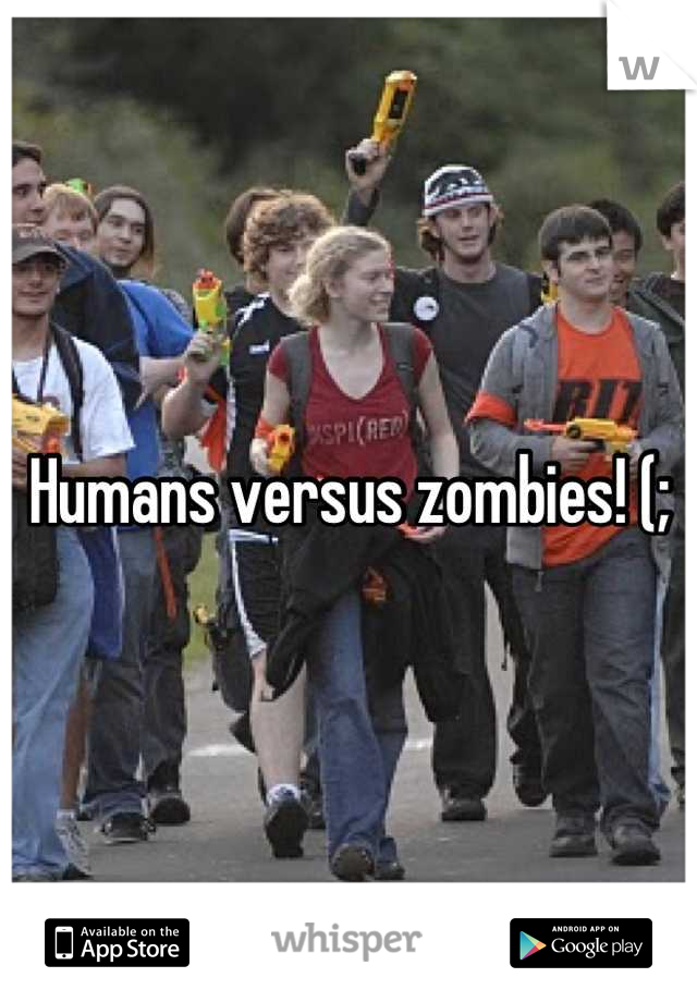 Humans versus zombies! (;