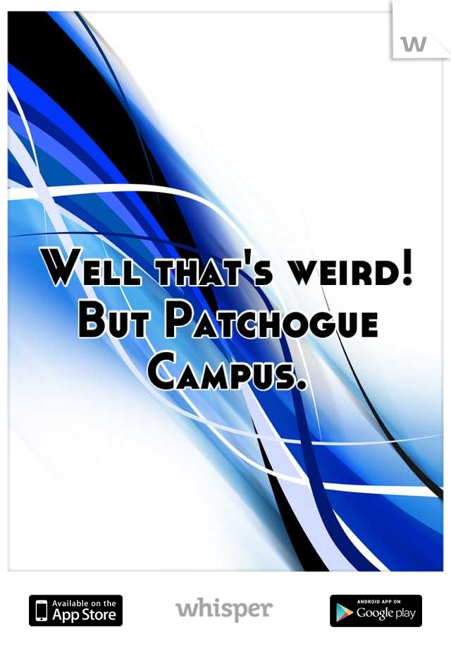 Well that's weird! But Patchogue Campus.