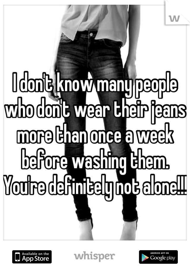 I don't know many people who don't wear their jeans more than once a week before washing them. You're definitely not alone!!!