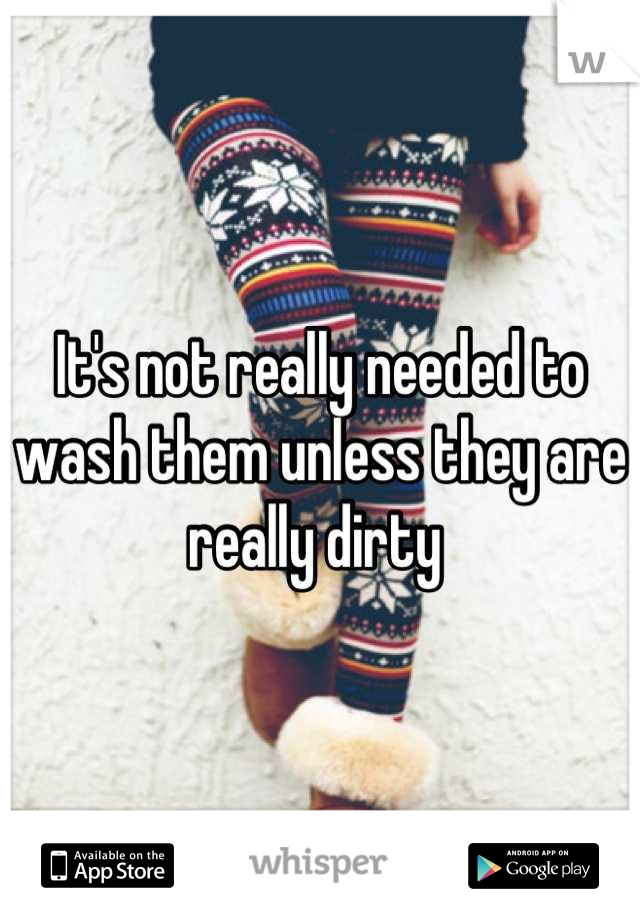 It's not really needed to wash them unless they are really dirty 