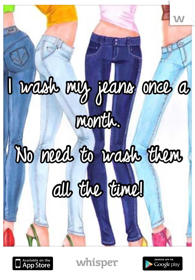 I wash my jeans once a month. 
No need to wash them all the time!