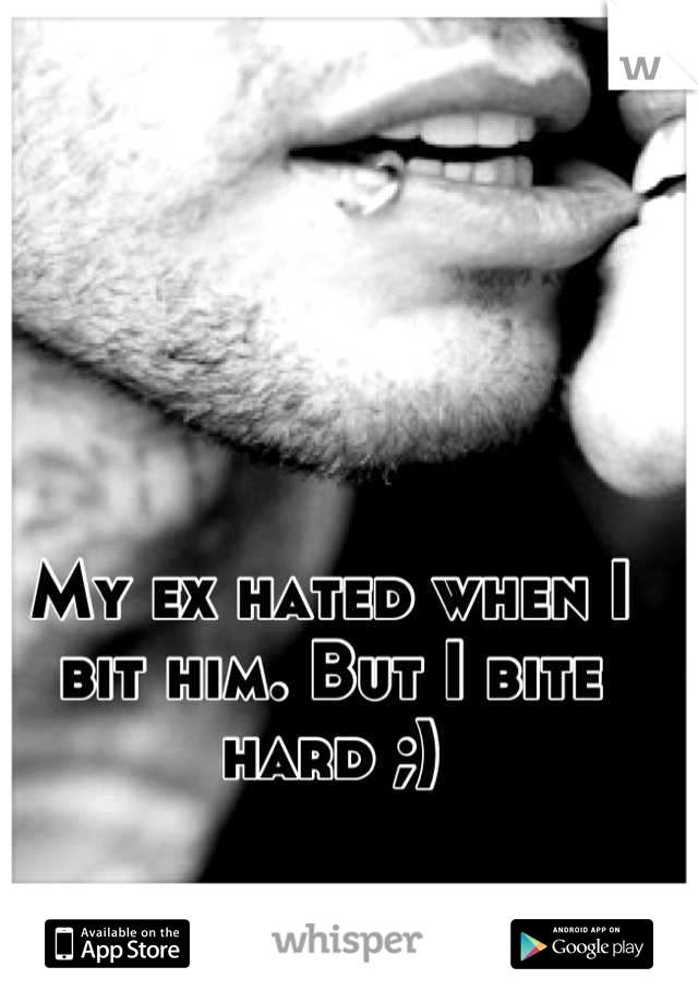 My ex hated when I bit him. But I bite hard ;)