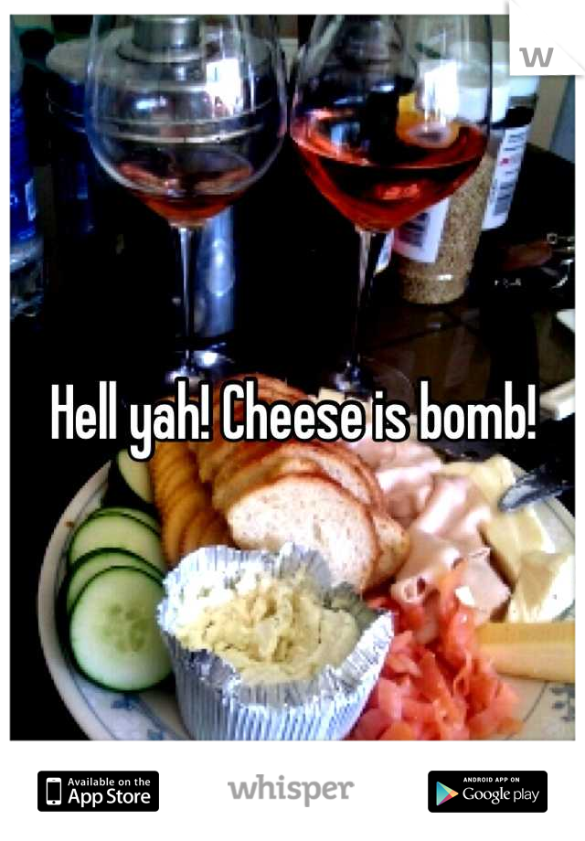 Hell yah! Cheese is bomb!