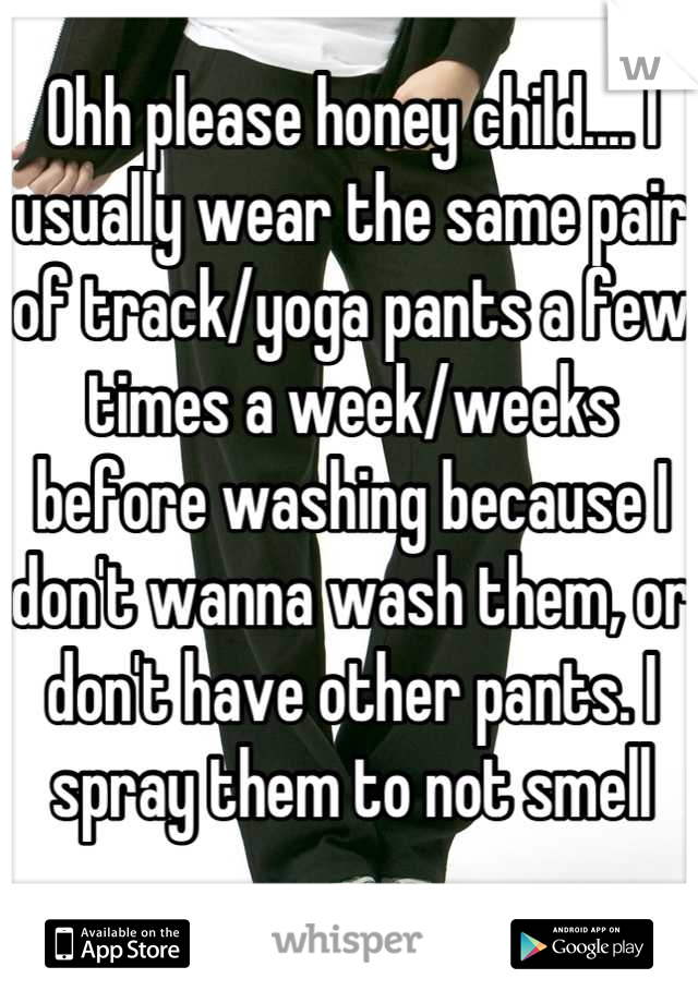 Ohh please honey child.... I usually wear the same pair of track/yoga pants a few times a week/weeks before washing because I don't wanna wash them, or don't have other pants. I spray them to not smell