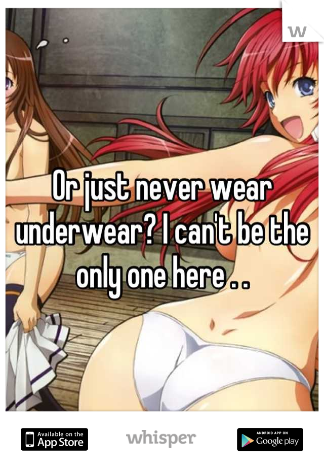 Or just never wear underwear? I can't be the only one here . .