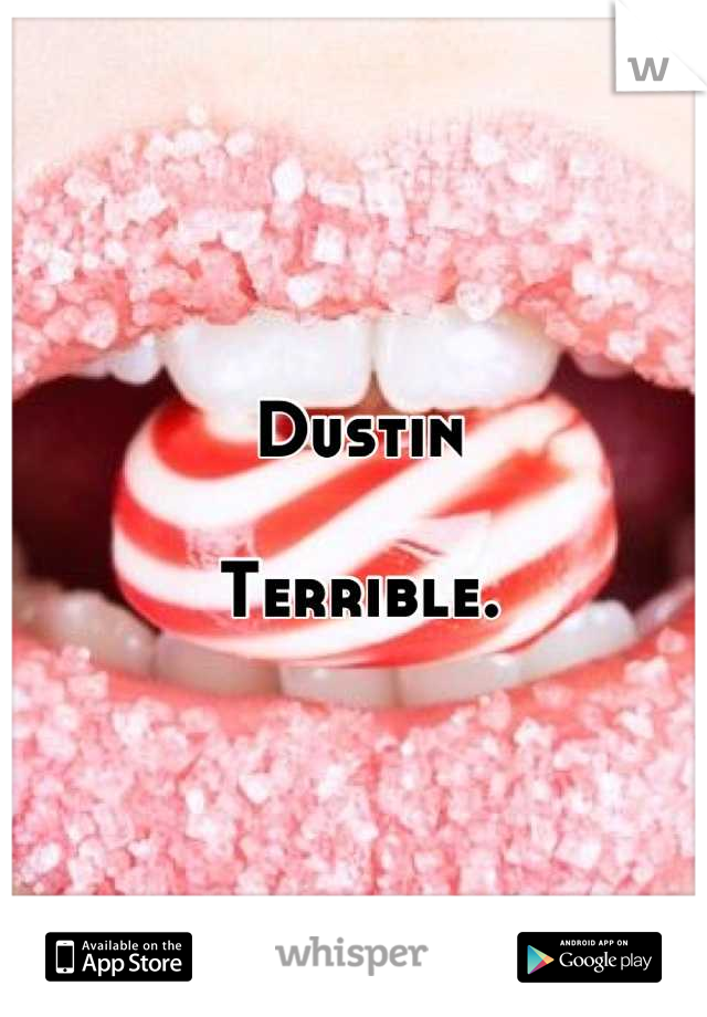 Dustin

Terrible.