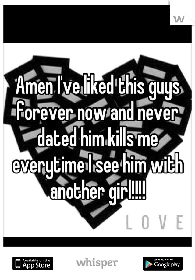 Amen I've liked this guys forever now and never dated him kills me everytime I see him with another girl!!!!
