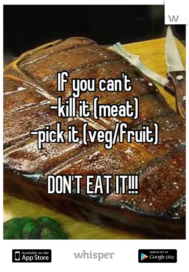 If you can't
-kill it (meat)
-pick it (veg/fruit)

DON'T EAT IT!!! 