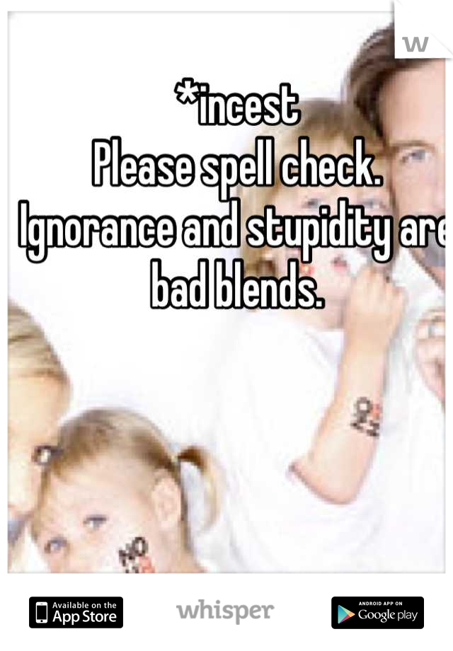*incest
Please spell check.
Ignorance and stupidity are bad blends.