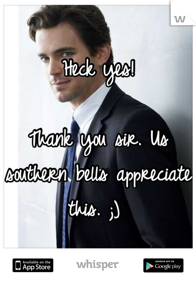 Heck yes! 

Thank you sir. Us southern bells appreciate this. ;) 