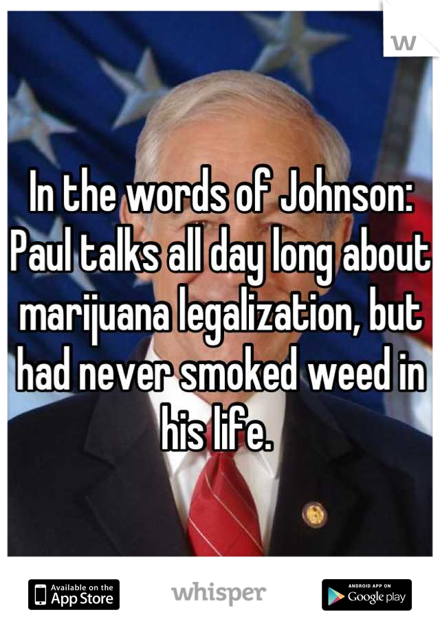 In the words of Johnson: Paul talks all day long about marijuana legalization, but had never smoked weed in his life. 