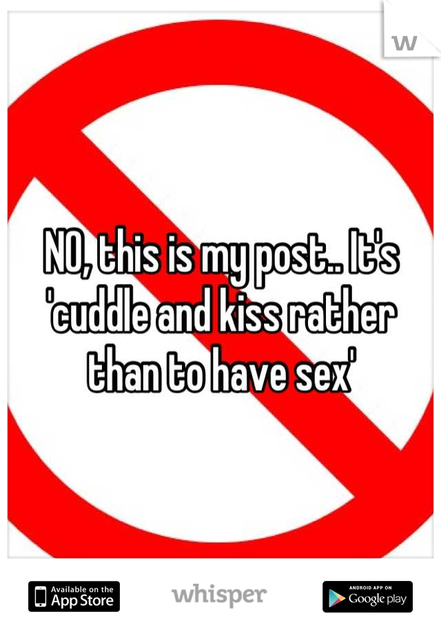 NO, this is my post.. It's 'cuddle and kiss rather than to have sex'