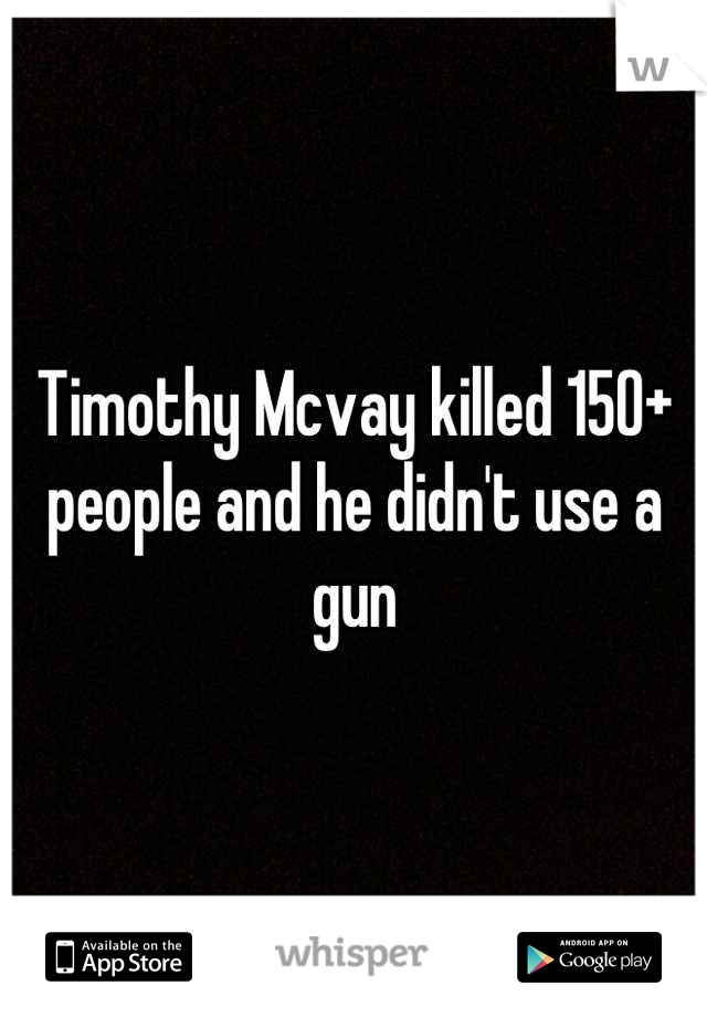 Timothy Mcvay killed 150+ people and he didn't use a gun