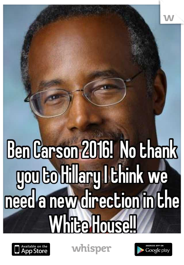 Ben Carson 2016!  No thank you to Hillary I think we need a new direction in the White House!!