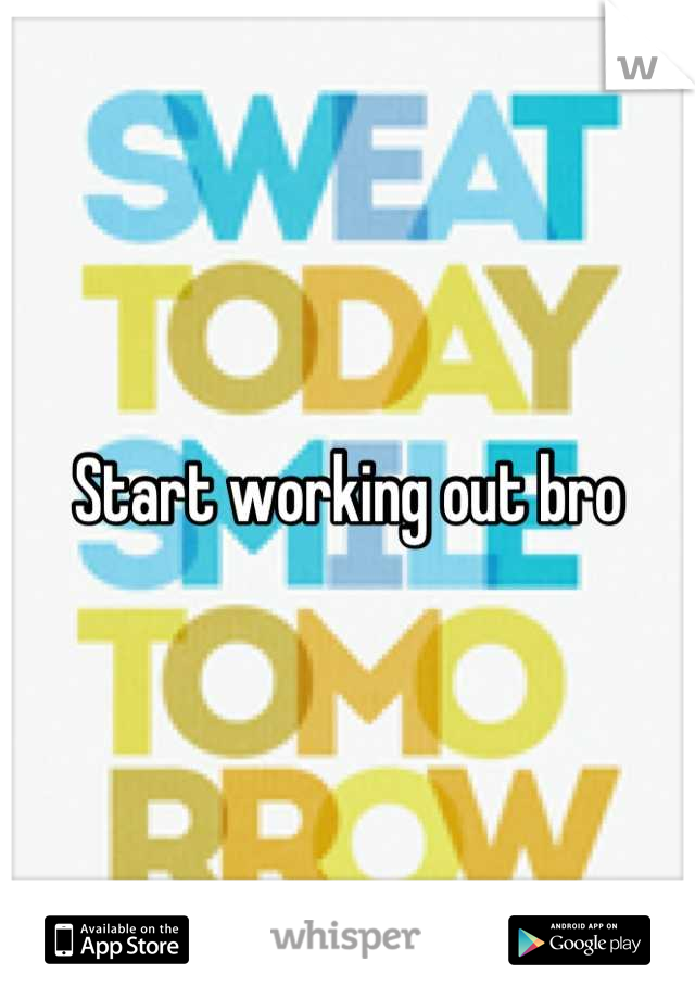 Start working out bro