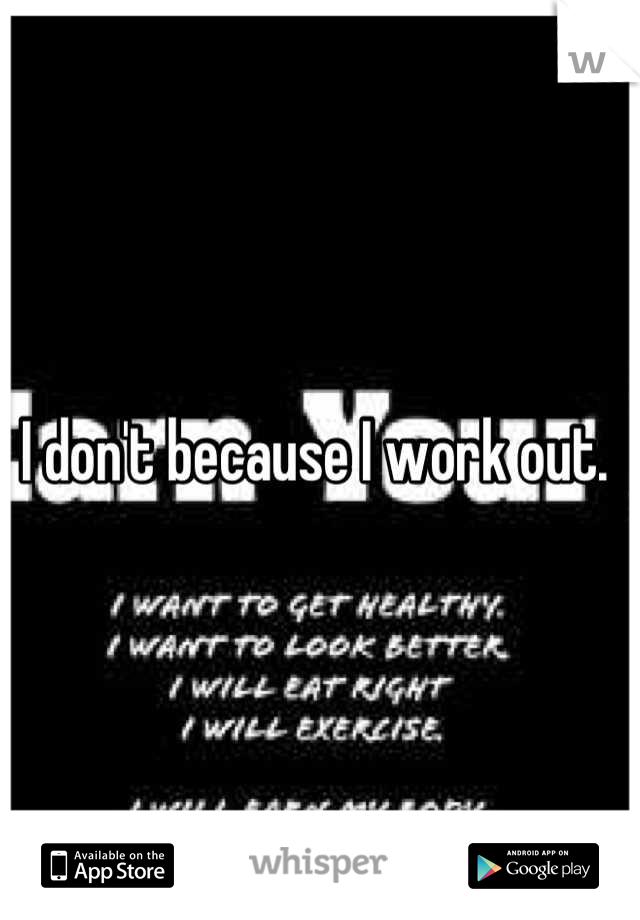 I don't because I work out. 