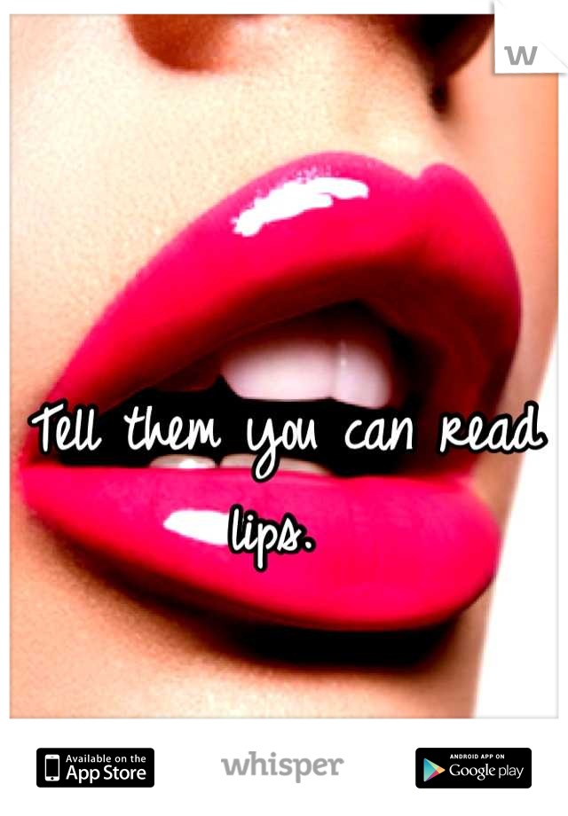 Tell them you can read lips. 