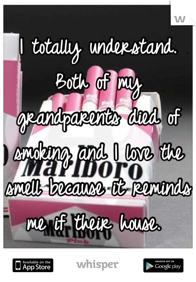 I totally understand. Both of my grandparents died of smoking and I love the smell because it reminds me if their house. 