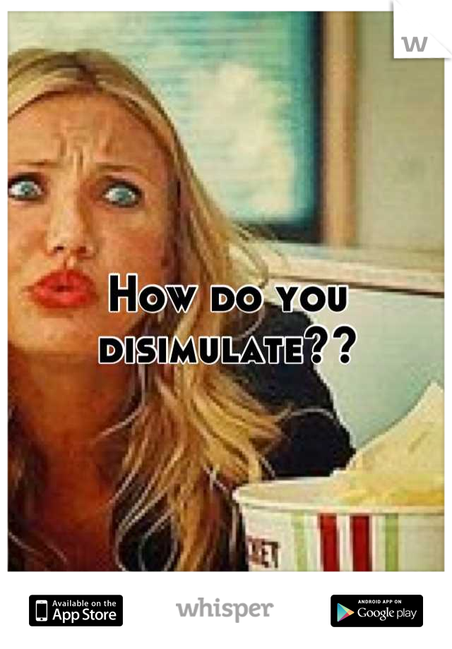 How do you disimulate??