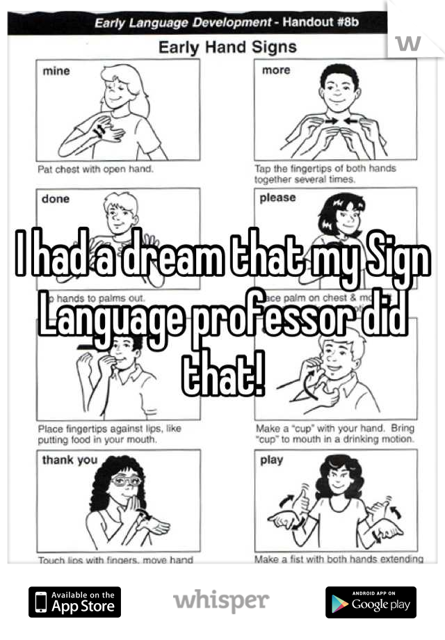 I had a dream that my Sign Language professor did that!