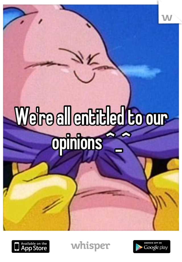 We're all entitled to our opinions ^_^