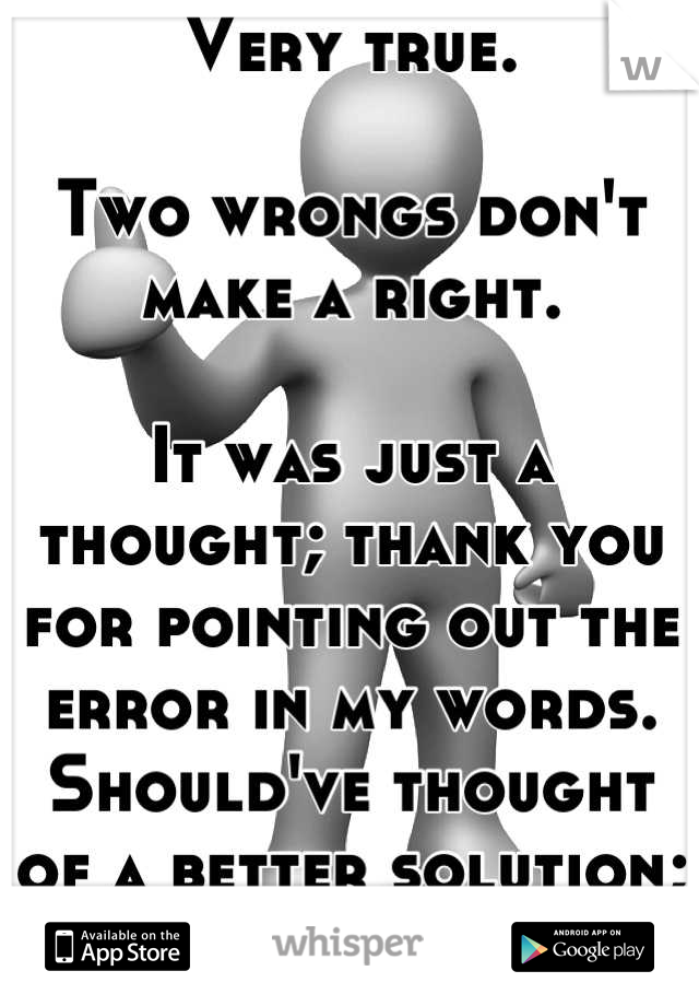 Very true.

Two wrongs don't make a right.

It was just a thought; thank you for pointing out the error in my words. Should've thought of a better solution; my apologies. 