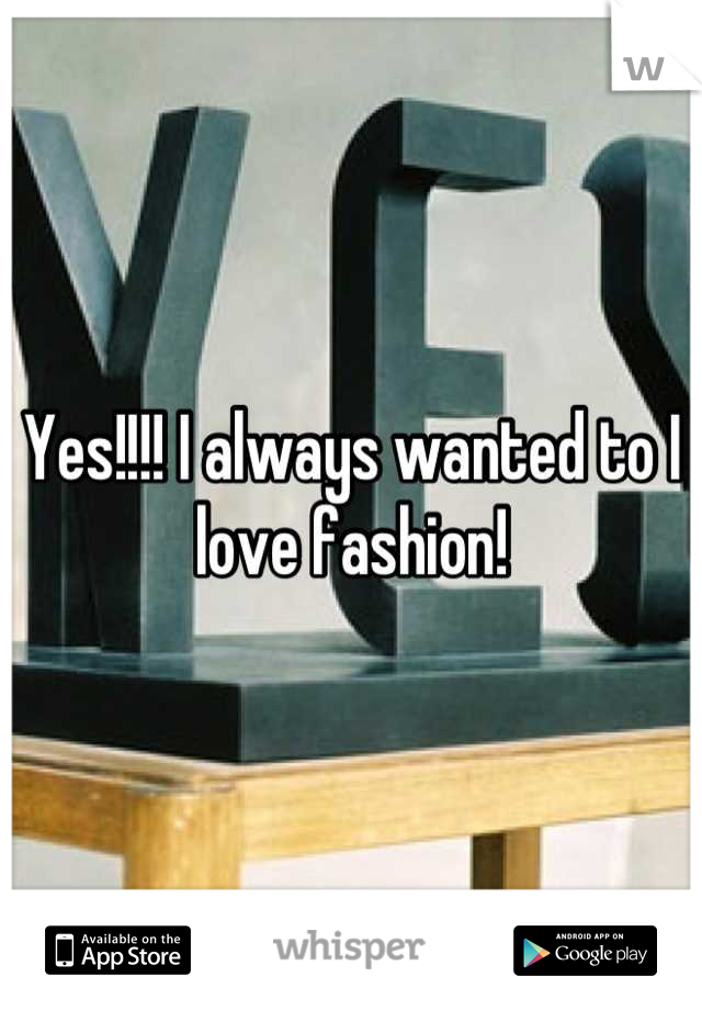 Yes!!!! I always wanted to I love fashion!