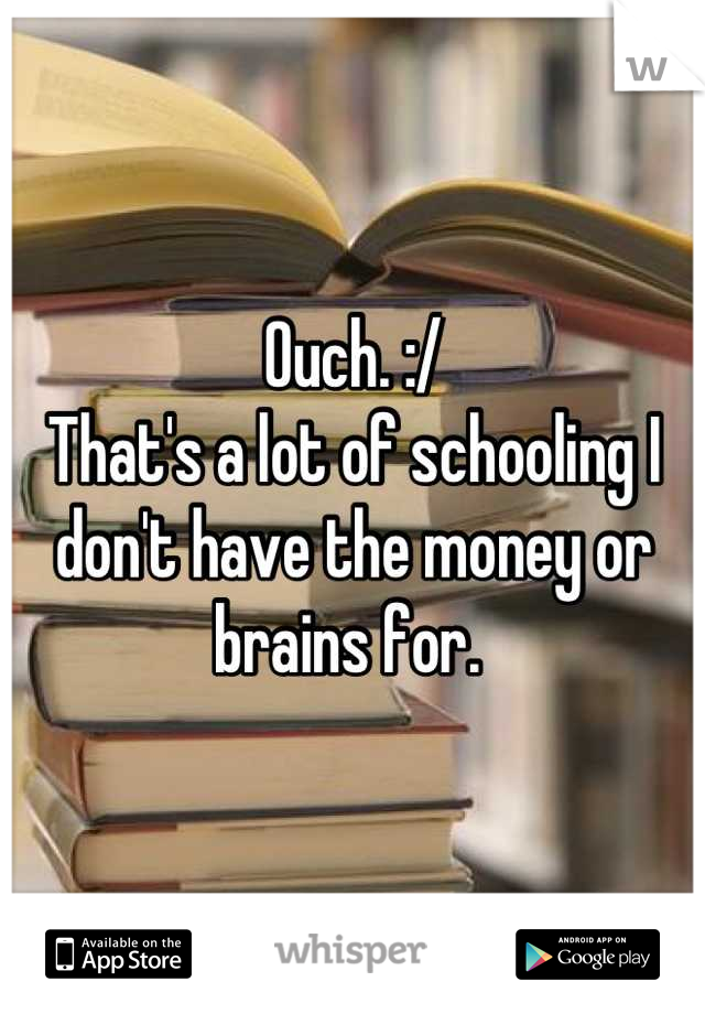 Ouch. :/
That's a lot of schooling I don't have the money or brains for. 