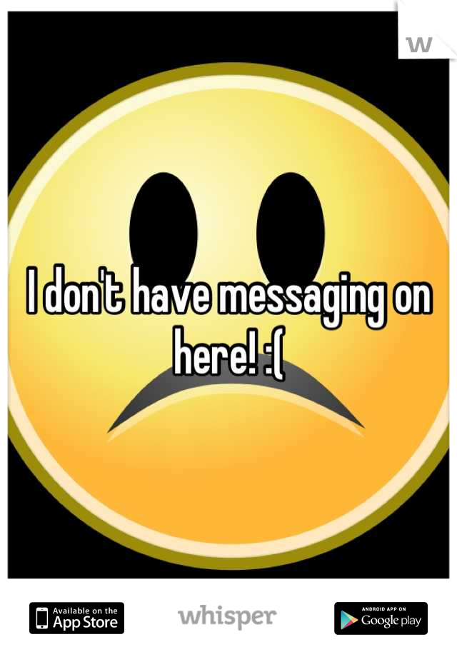 I don't have messaging on here! :(