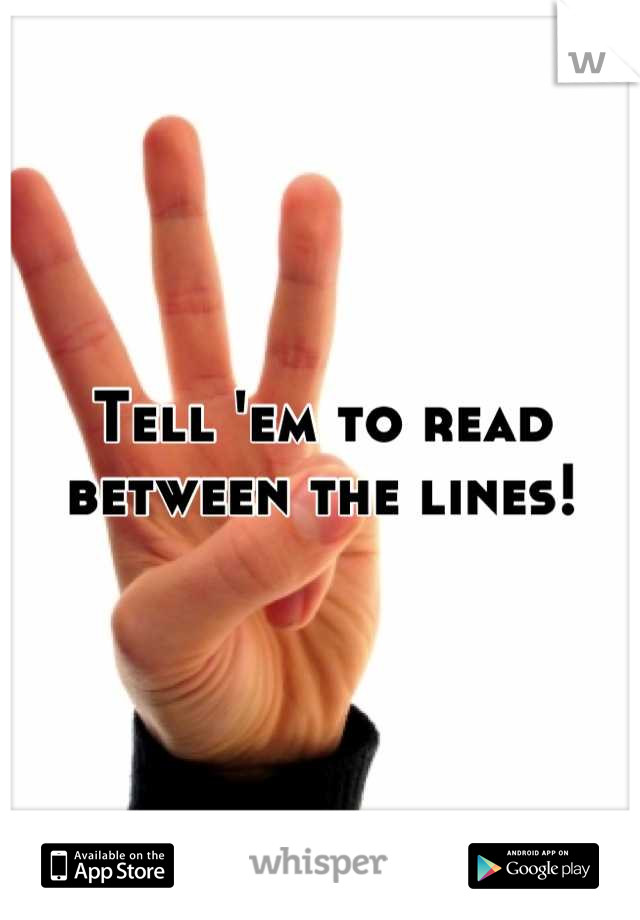 Tell 'em to read between the lines!