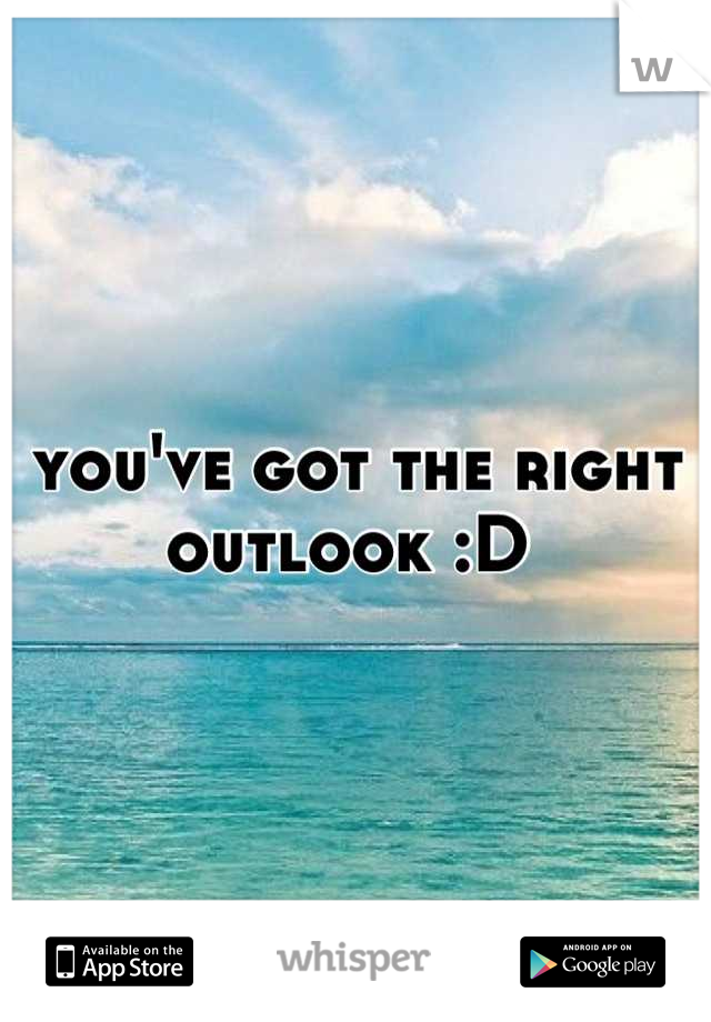 you've got the right outlook :D 