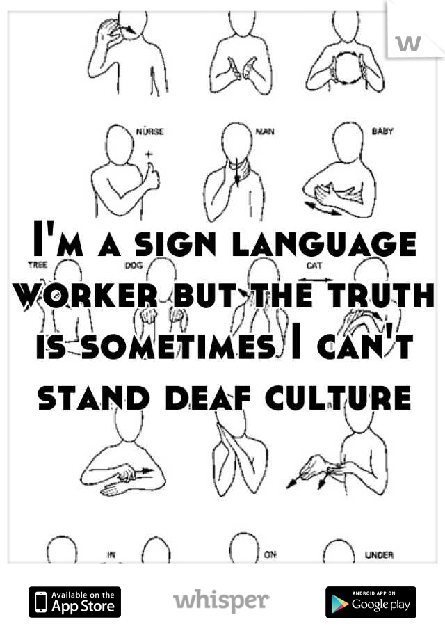 I'm a sign language worker but the truth is sometimes I can't stand deaf culture