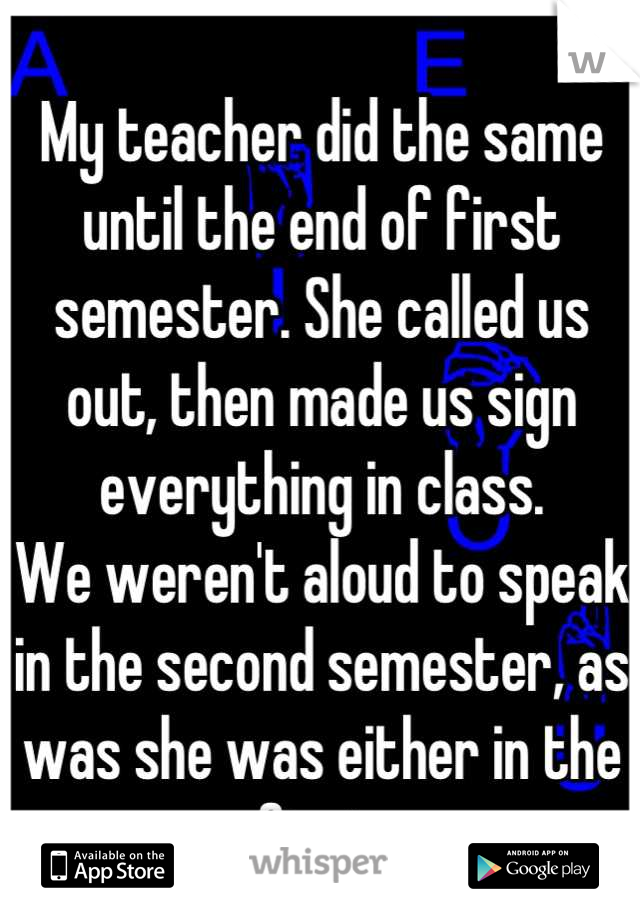 My teacher did the same until the end of first semester. She called us out, then made us sign everything in class. 
We weren't aloud to speak in the second semester, as was she was either in the first.