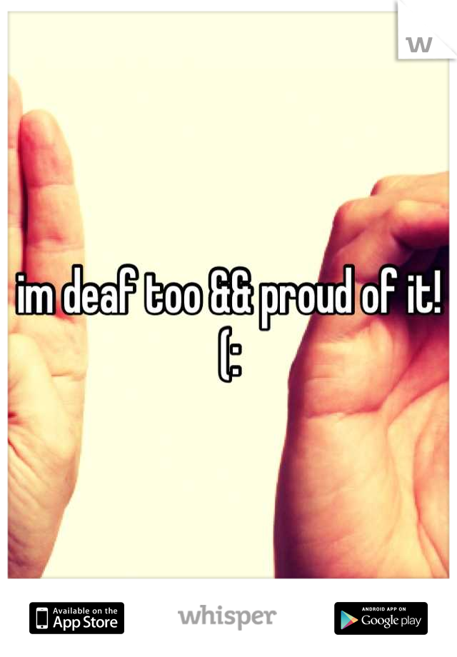 im deaf too && proud of it!(:
