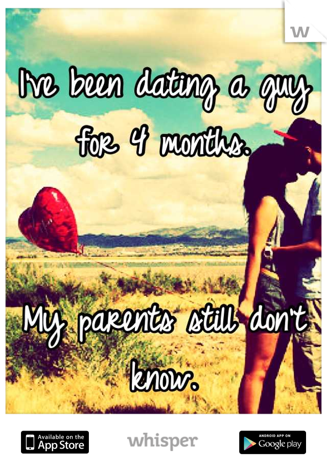I've been dating a guy for 4 months. 


My parents still don't know.