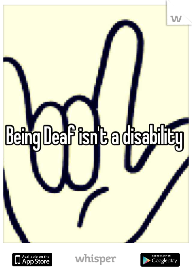 Being Deaf isn't a disability 