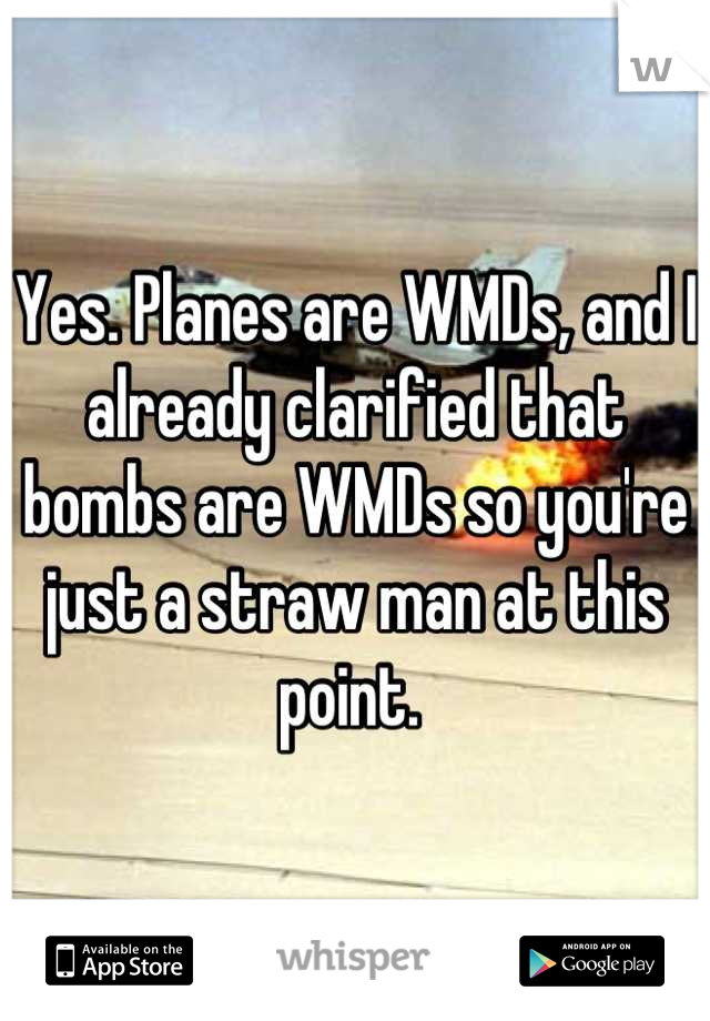 Yes. Planes are WMDs, and I already clarified that bombs are WMDs so you're just a straw man at this point. 