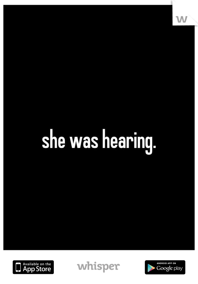 she was hearing.