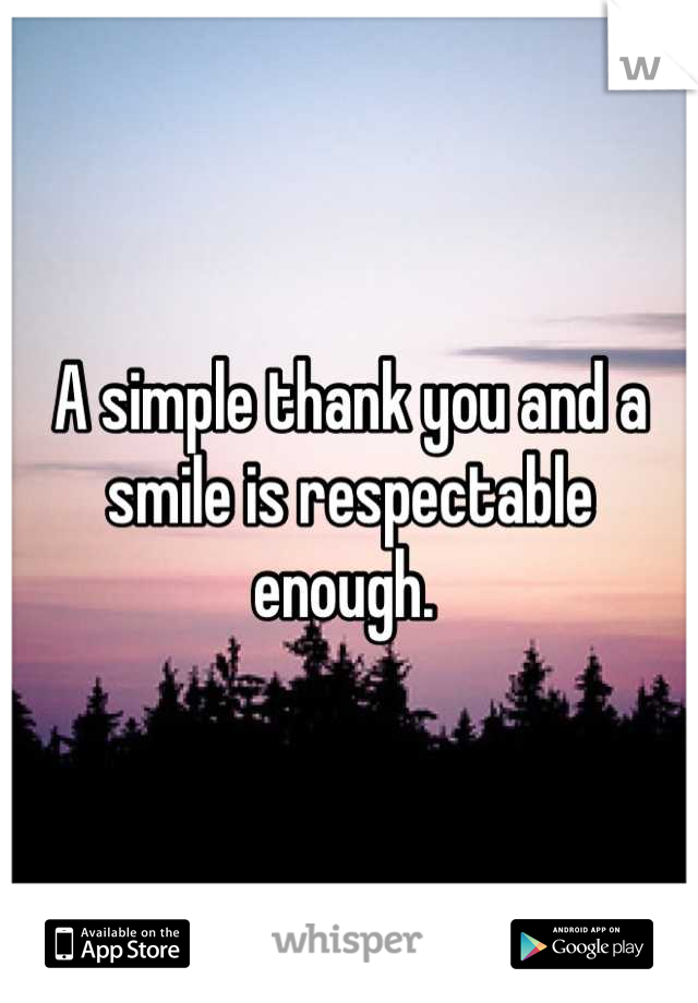 A simple thank you and a smile is respectable enough. 