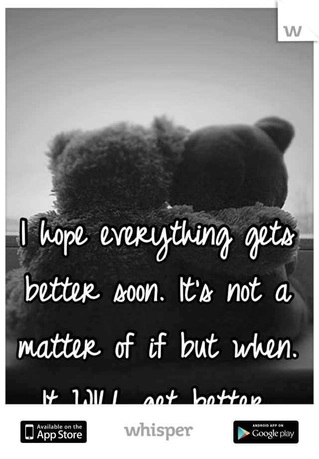 I hope everything gets better soon. It's not a matter of if but when. It  WILL