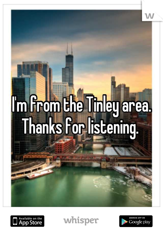 I'm from the Tinley area. Thanks for listening. 