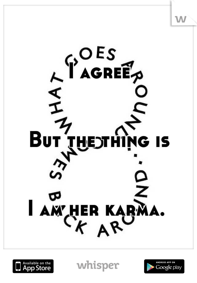 I agree


But the thing is


I am her karma. 