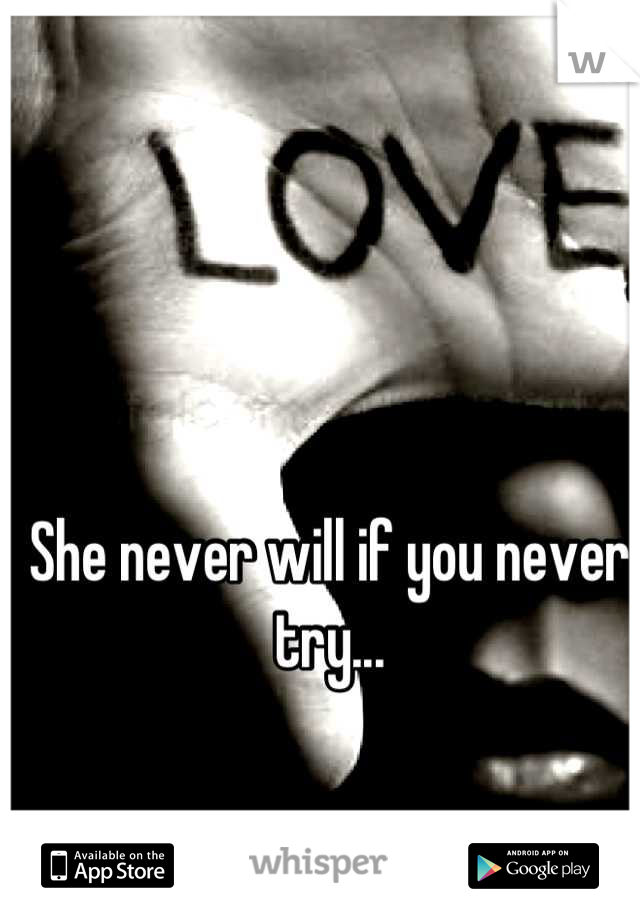 She never will if you never try...