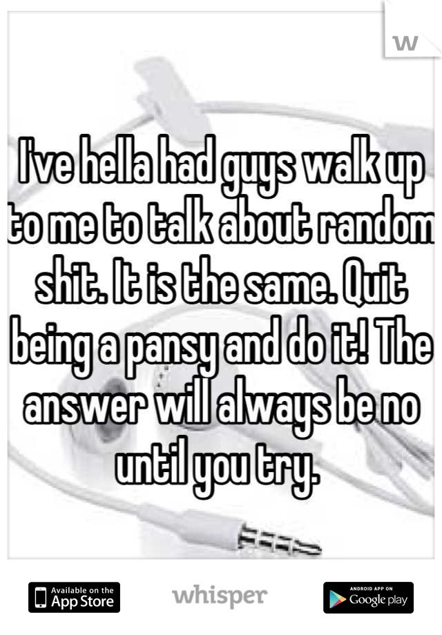 I've hella had guys walk up to me to talk about random shit. It is the same. Quit being a pansy and do it! The answer will always be no until you try. 