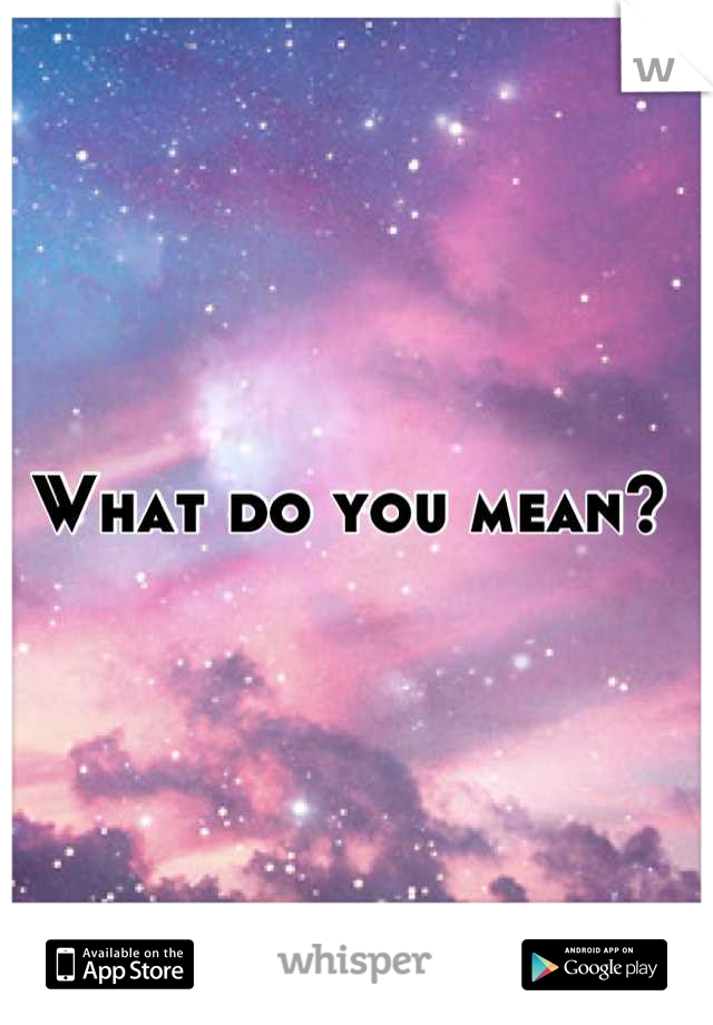 What do you mean? 