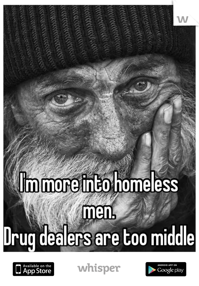 I'm more into homeless men. 
Drug dealers are too middle school. 