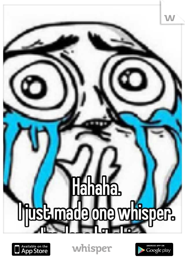 Hahaha.
I just made one whisper.
I'm done bitching. 